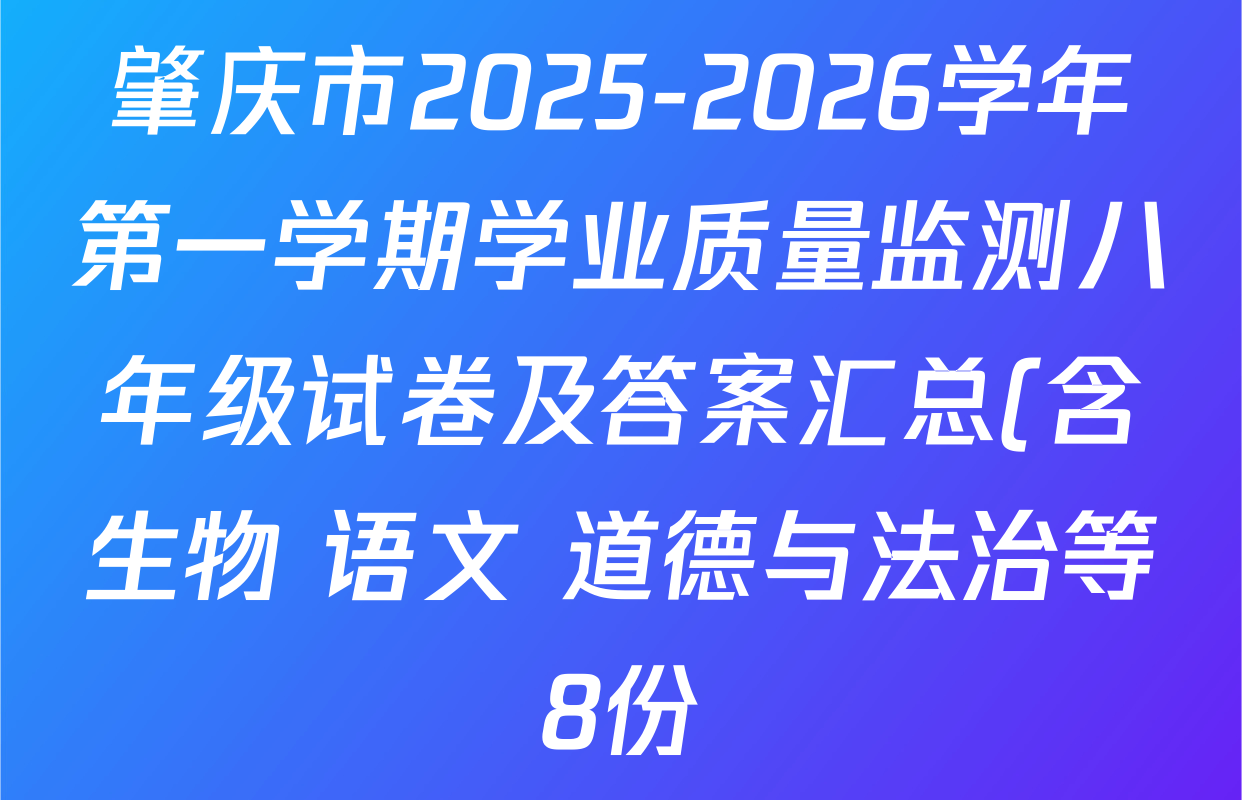 肇庆市2025-2026学年第一学期学业质量监测八年级试卷及答案汇总(含生物 语文 道德与法治等8份) 肇庆市2025-2026学年第一学期学业质量监测八年级试卷及答案汇总(含生物 语文 道德与法治等8份)